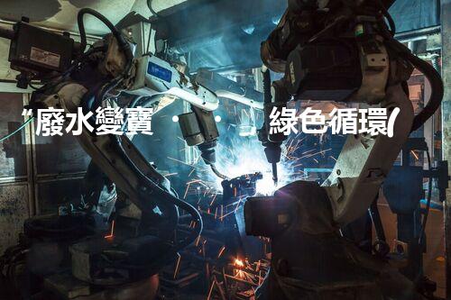 “廢水變寶，綠色循環(huán)，環(huán)保新篇章！”